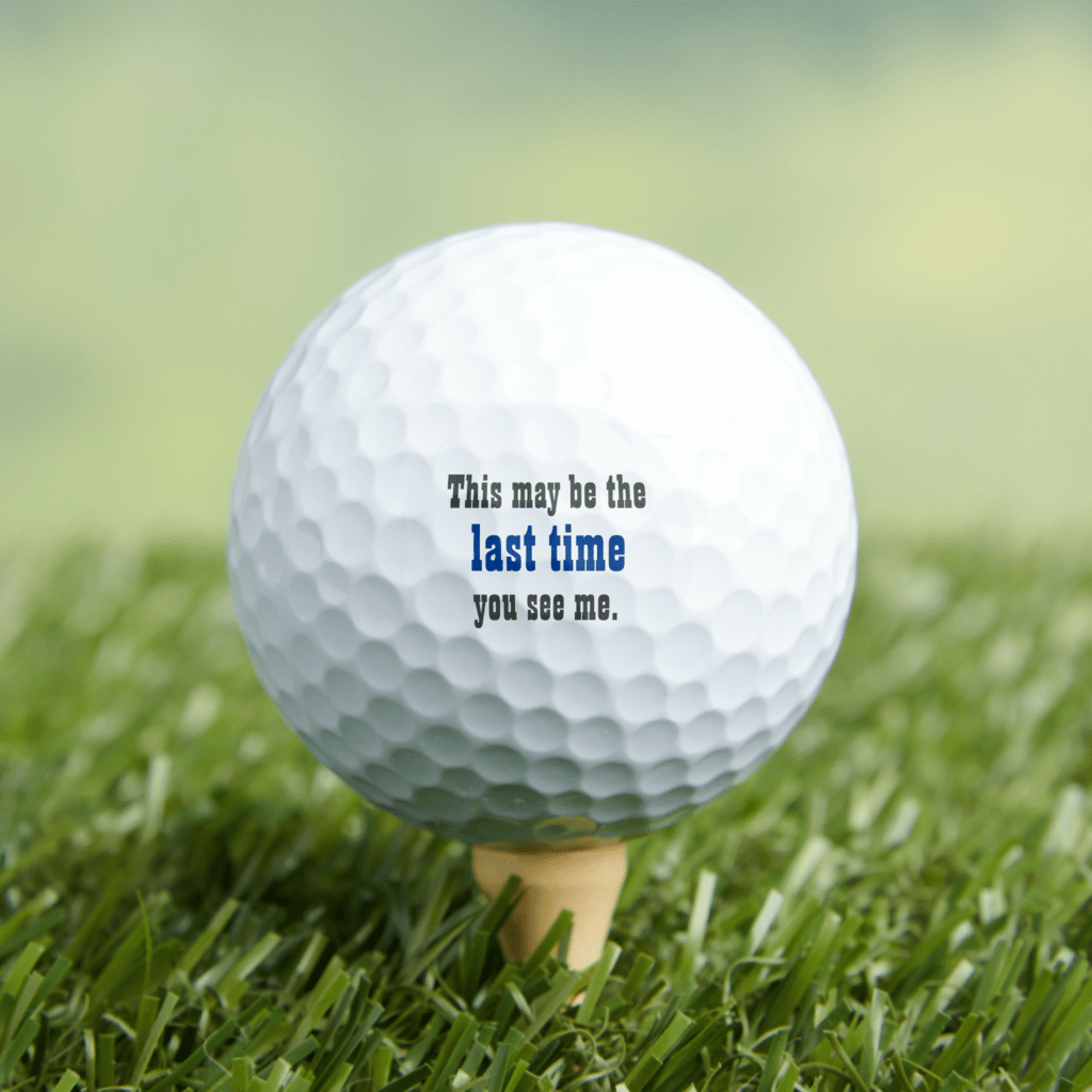Golf ball for people who keep losing golf balls. Text on golf ball reads "This may be the last time you see me."