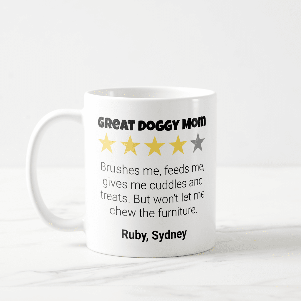Great doggy mom mug - gift from pet to owner. Mug has a 4 star rating because she won't let me chew the furniture.